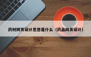 温岭药材网页设计思想是什么（药品网页设计）